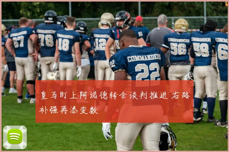 皇马盯上阿诺德转会谈判推进 右路补强再添变数