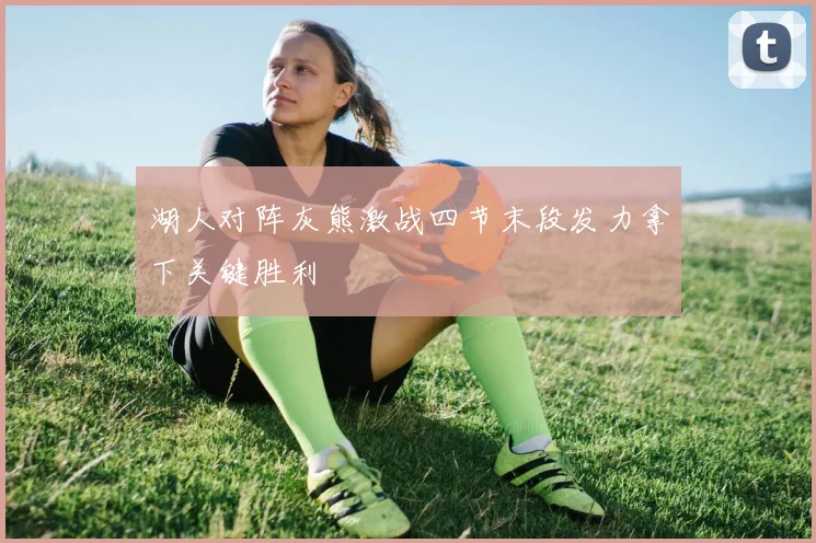 湖人对阵灰熊激战四节末段发力拿下关键胜利